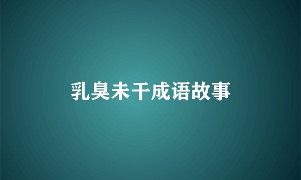 乳臭未干成语故事