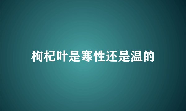 枸杞叶是寒性还是温的