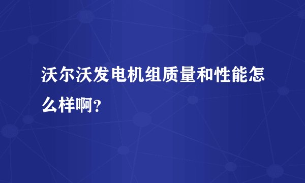 沃尔沃发电机组质量和性能怎么样啊？