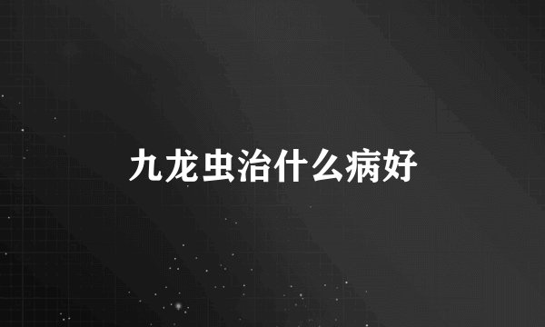 九龙虫治什么病好