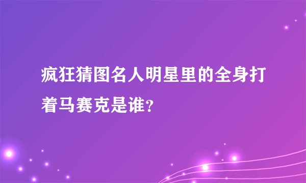 疯狂猜图名人明星里的全身打着马赛克是谁？