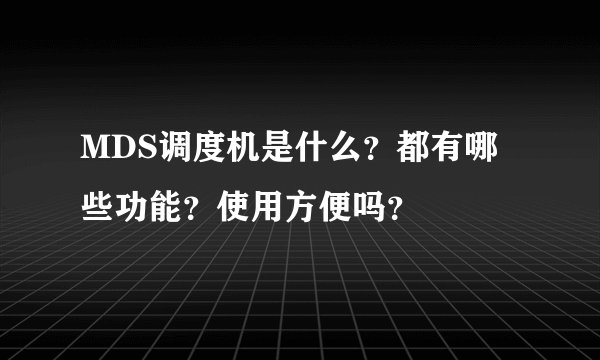 MDS调度机是什么？都有哪些功能？使用方便吗？