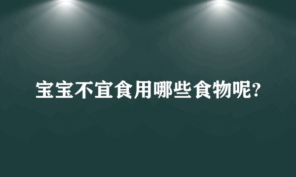 宝宝不宜食用哪些食物呢?
