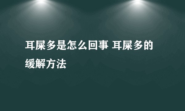 耳屎多是怎么回事 耳屎多的缓解方法