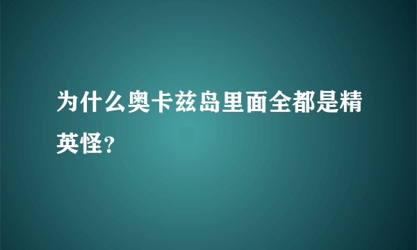 为什么奥卡兹岛里面全都是精英怪？