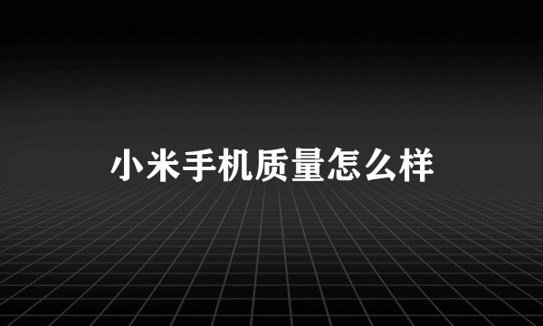 小米手机质量怎么样