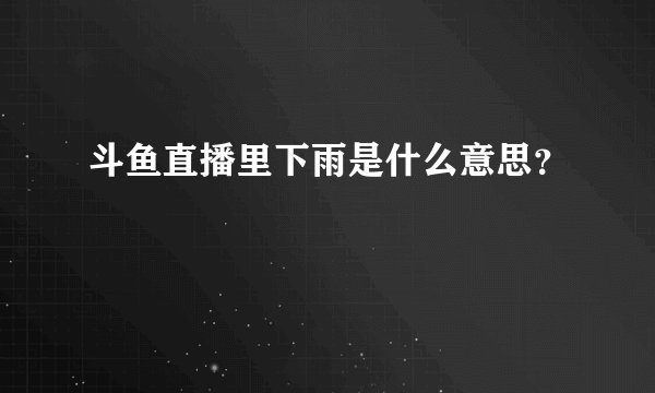 斗鱼直播里下雨是什么意思？