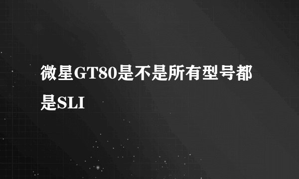 微星GT80是不是所有型号都是SLI