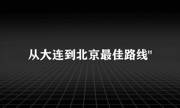 从大连到北京最佳路线
