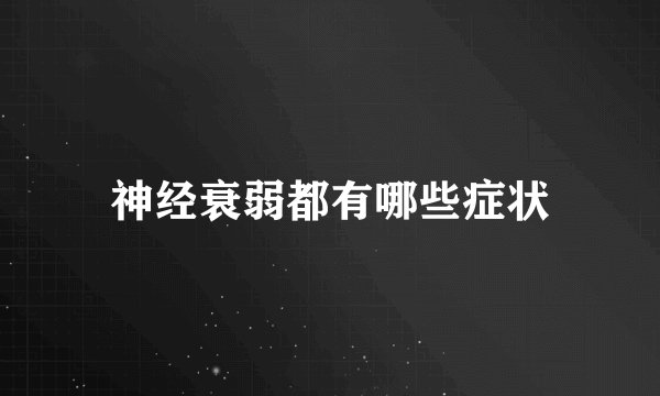 神经衰弱都有哪些症状