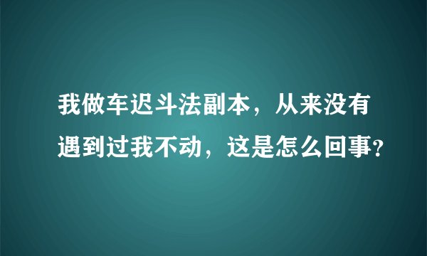 我做车迟斗法副本，从来没有遇到过我不动，这是怎么回事？