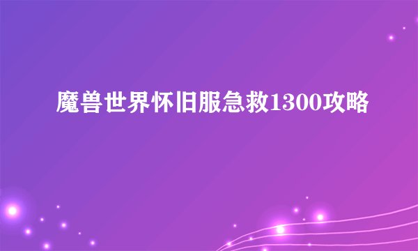 魔兽世界怀旧服急救1300攻略
