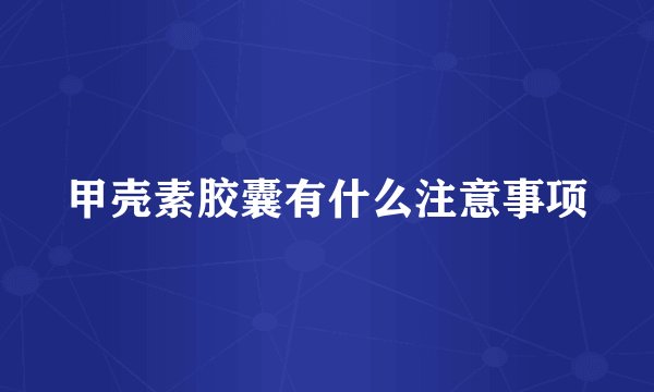 甲壳素胶囊有什么注意事项