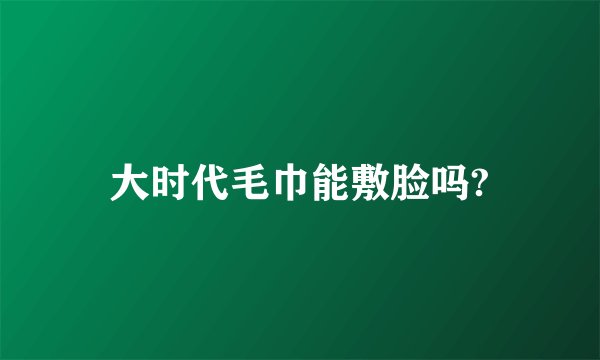 大时代毛巾能敷脸吗?