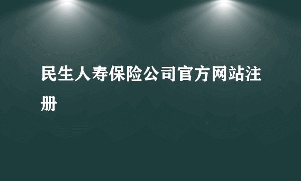 民生人寿保险公司官方网站注册