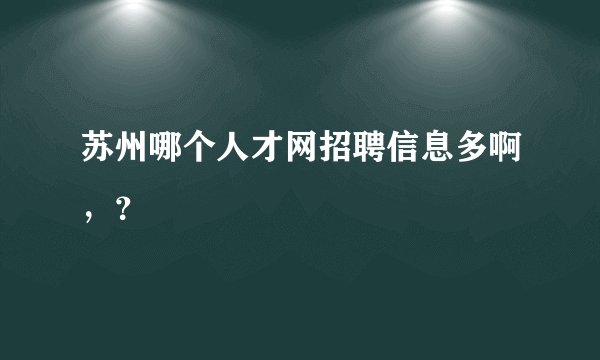 苏州哪个人才网招聘信息多啊，？