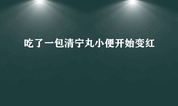 吃了一包清宁丸小便开始变红
