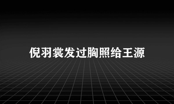 倪羽裳发过胸照给王源