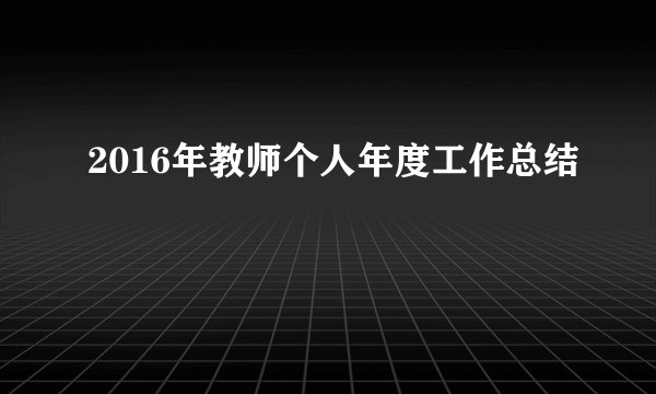 2016年教师个人年度工作总结