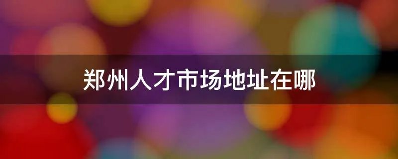 郑州人才市场地址在哪