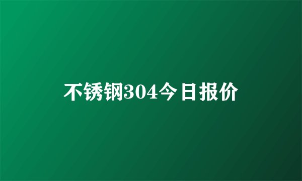 不锈钢304今日报价