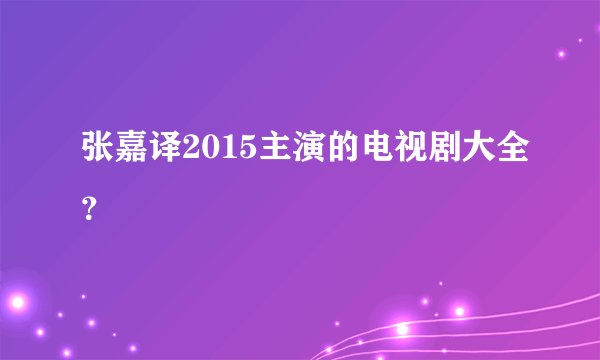 张嘉译2015主演的电视剧大全？