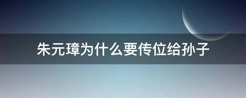 朱元璋为什么要传位给孙子