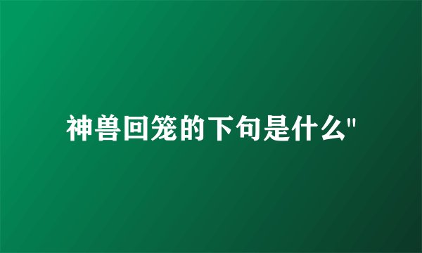 神兽回笼的下句是什么