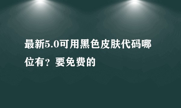 最新5.0可用黑色皮肤代码哪位有?要免费的