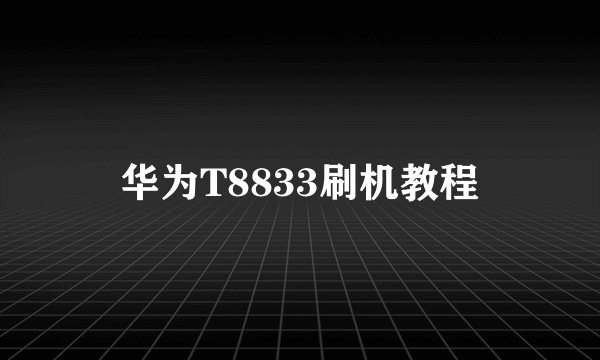 华为T8833刷机教程