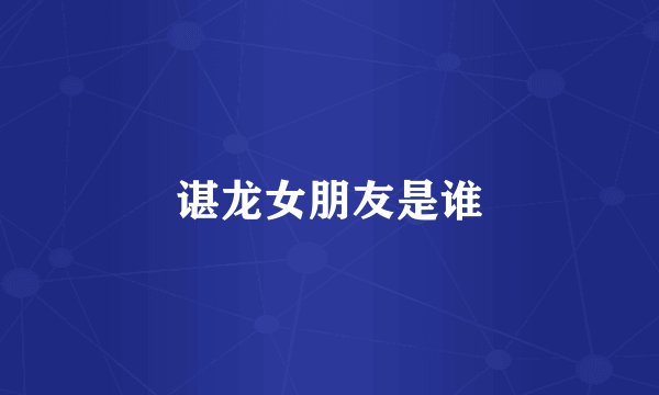 谌龙女朋友是谁