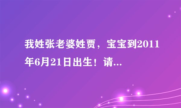 我姓张老婆姓贾，宝宝到2011年6月21日出生！请专家帮我取名！谢谢