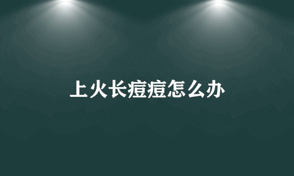 上火长痘痘怎么办
