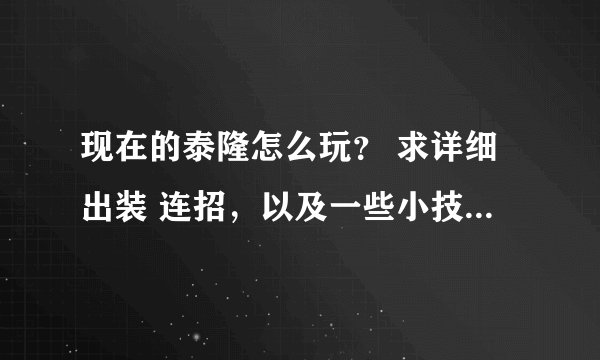现在的泰隆怎么玩？ 求详细出装 连招，以及一些小技巧， 谢谢