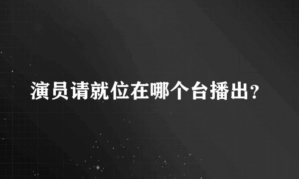 演员请就位在哪个台播出？