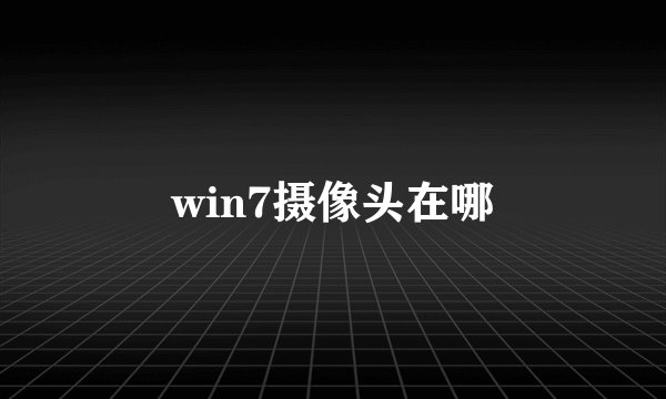 win7摄像头在哪