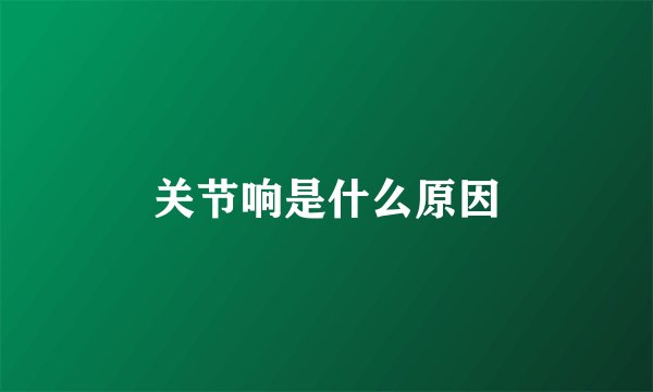 关节响是什么原因