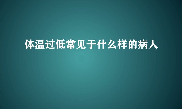 体温过低常见于什么样的病人