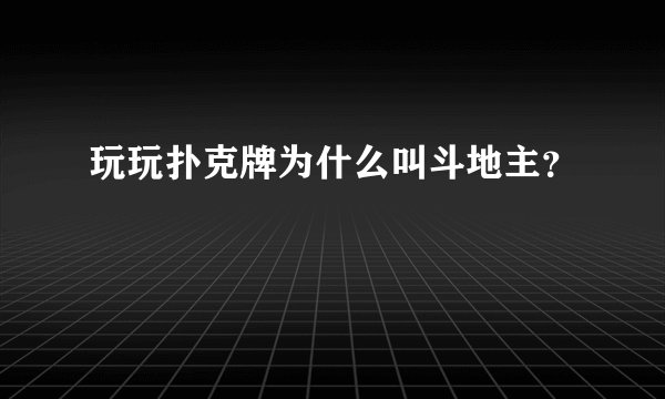 玩玩扑克牌为什么叫斗地主？