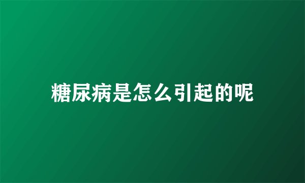 糖尿病是怎么引起的呢