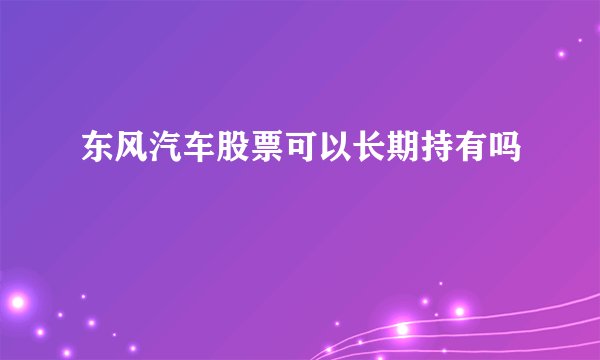 东风汽车股票可以长期持有吗