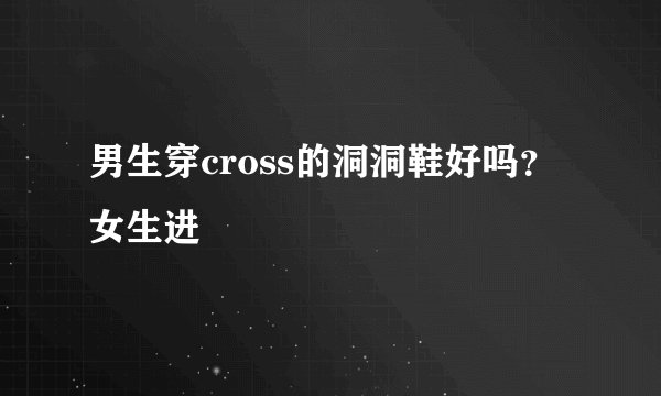 男生穿cross的洞洞鞋好吗？女生进