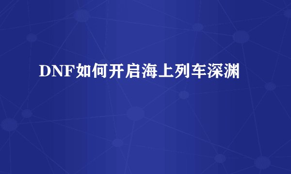 DNF如何开启海上列车深渊