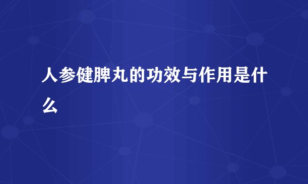 人参健脾丸的功效与作用是什么