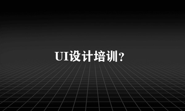 UI设计培训？