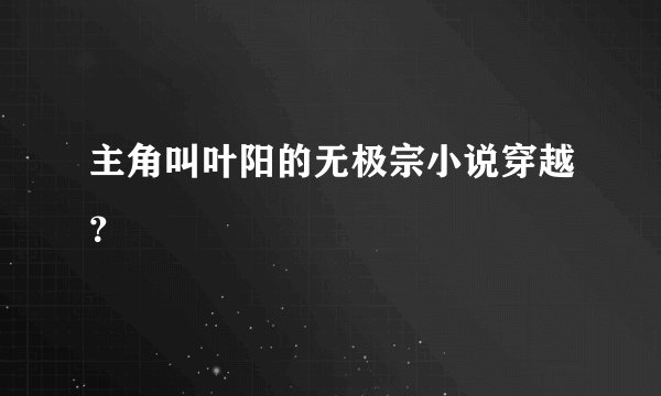主角叫叶阳的无极宗小说穿越？