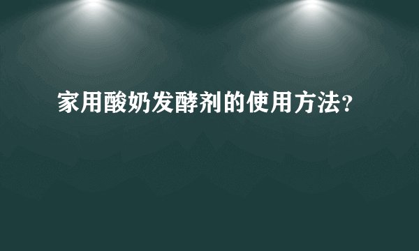 家用酸奶发酵剂的使用方法？