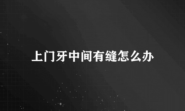 上门牙中间有缝怎么办