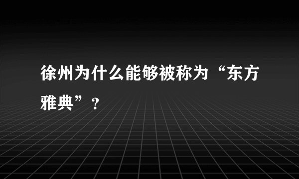 徐州为什么能够被称为“东方雅典”？