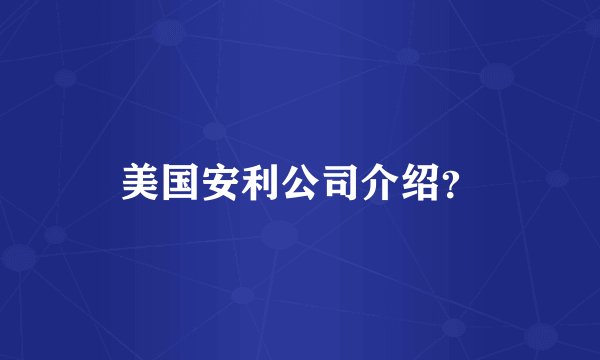 美国安利公司介绍？